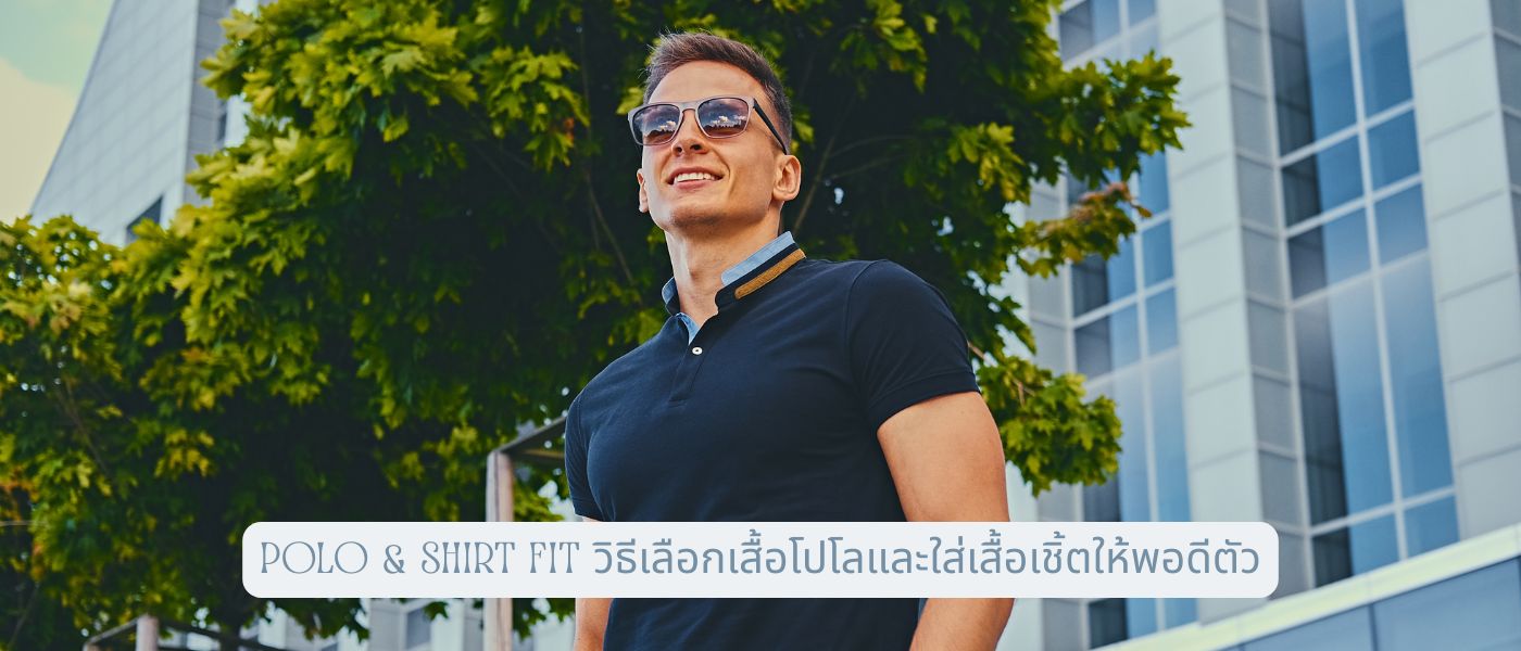 Polo & Shirt Fit วิธีเลือกเสื้อโปโลและใส่เสื้อเชิ้ตให้พอดีตัว